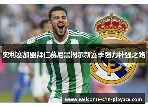 奥利塞加盟拜仁慕尼黑揭示新赛季强力补强之路 奥利塞加盟拜仁慕尼黑揭示新赛季强力补强之路