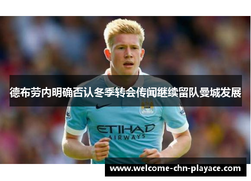 德布劳内明确否认冬季转会传闻继续留队曼城发展 德布劳内明确否认冬季转会传闻继续留队曼城发展