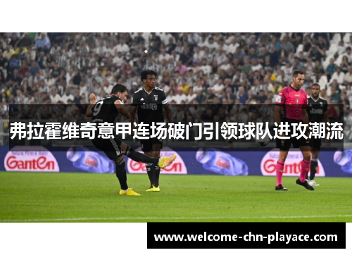 弗拉霍维奇意甲连场破门引领球队进攻潮流 弗拉霍维奇意甲连场破门引领球队进攻潮流