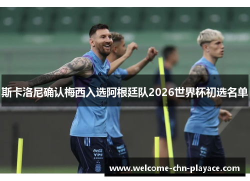 斯卡洛尼确认梅西入选阿根廷队2026世界杯初选名单 斯卡洛尼确认梅西入选阿根廷队2026世界杯初选名单