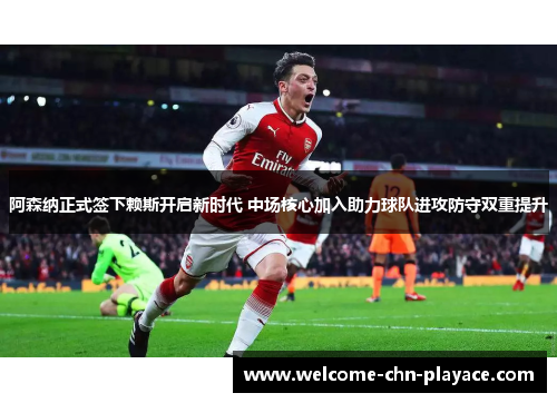 阿森纳正式签下赖斯开启新时代 中场核心加入助力球队进攻防守双重提升 阿森纳正式签下赖斯开启新时代 中场核心加入助力球队进攻防守双重提升
