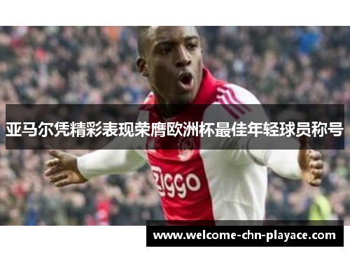 亚马尔凭精彩表现荣膺欧洲杯最佳年轻球员称号 亚马尔凭精彩表现荣膺欧洲杯最佳年轻球员称号
