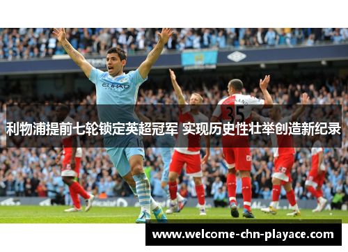 利物浦提前七轮锁定英超冠军 实现历史性壮举创造新纪录 利物浦提前七轮锁定英超冠军 实现历史性壮举创造新纪录