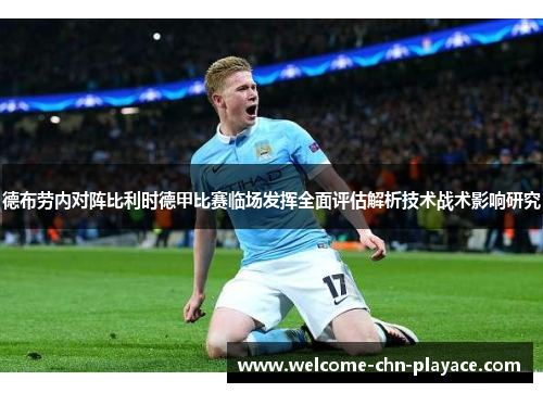 德布劳内对阵比利时德甲比赛临场发挥全面评估解析技术战术影响研究