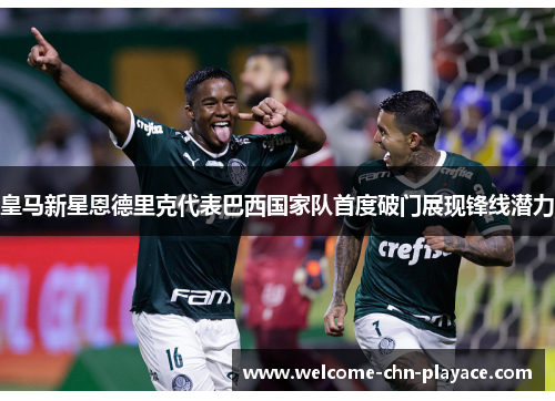 皇马新星恩德里克代表巴西国家队首度破门展现锋线潜力