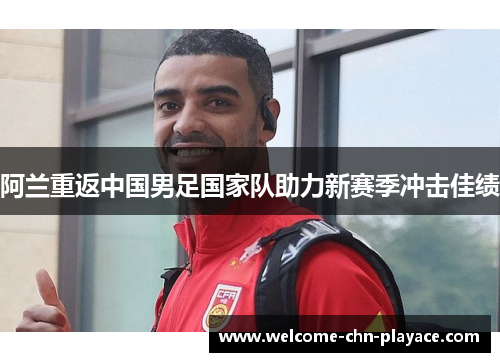 阿兰重返中国男足国家队助力新赛季冲击佳绩