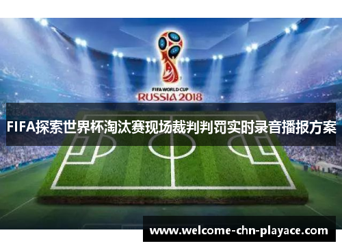 FIFA探索世界杯淘汰赛现场裁判判罚实时录音播报方案 FIFA探索世界杯淘汰赛现场裁判判罚实时录音播报方案