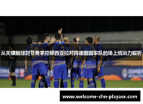 从关键触球到节奏掌控穆西亚拉对阵德国国家队的场上统治力解析