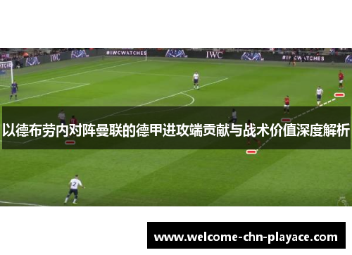 以德布劳内对阵曼联的德甲进攻端贡献与战术价值深度解析 以德布劳内对阵曼联的德甲进攻端贡献与战术价值深度解析