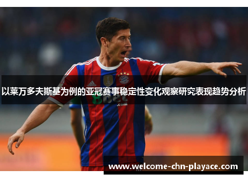以莱万多夫斯基为例的亚冠赛事稳定性变化观察研究表现趋势分析 以莱万多夫斯基为例的亚冠赛事稳定性变化观察研究表现趋势分析