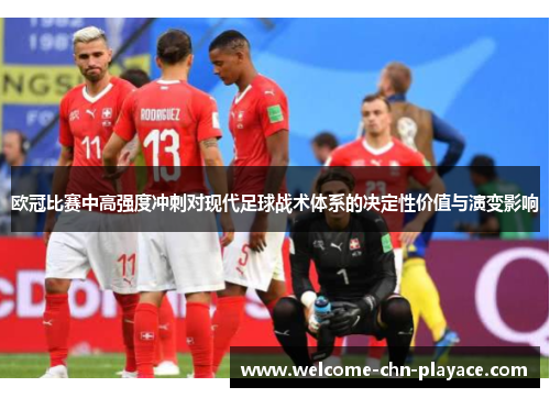 欧冠比赛中高强度冲刺对现代足球战术体系的决定性价值与演变影响 欧冠比赛中高强度冲刺对现代足球战术体系的决定性价值与演变影响