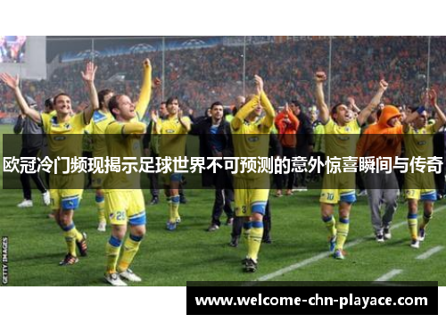 欧冠冷门频现揭示足球世界不可预测的意外惊喜瞬间与传奇 欧冠冷门频现揭示足球世界不可预测的意外惊喜瞬间与传奇