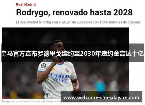 皇马官方宣布罗德里戈续约至2030年违约金高达十亿 皇马官方宣布罗德里戈续约至2030年违约金高达十亿