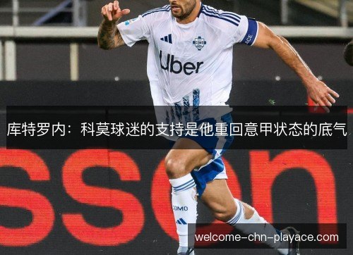 库特罗内:科莫球迷的支持是他重回意甲状态的底气 库特罗内:科莫球迷的支持是他重回意甲状态的底气